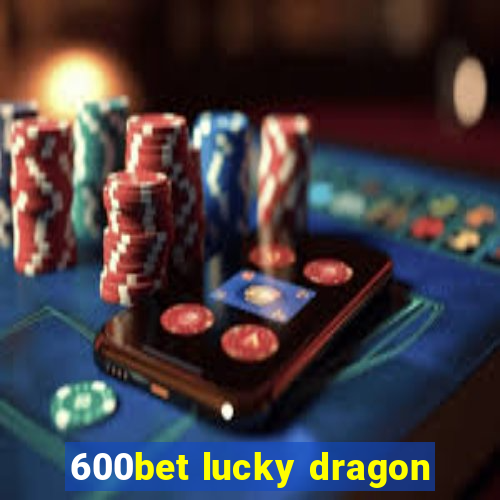 600bet lucky dragon